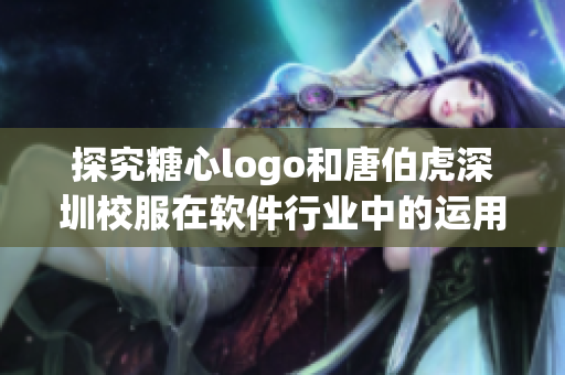 探究糖心logo和唐伯虎深圳校服在软件行业中的运用与启示