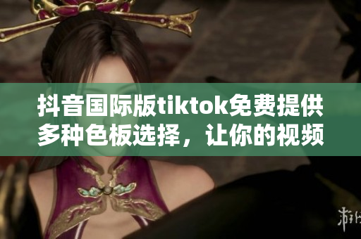 抖音国际版tiktok免费提供多种色板选择，让你的视频更加丰富多彩