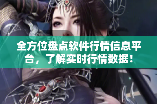 全方位盘点软件行情信息平台，了解实时行情数据！