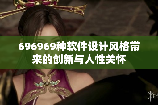 696969种软件设计风格带来的创新与人性关怀