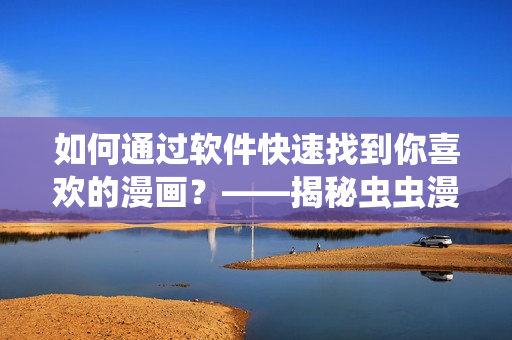 如何通过软件快速找到你喜欢的漫画？——揭秘虫虫漫画观看页面的入口