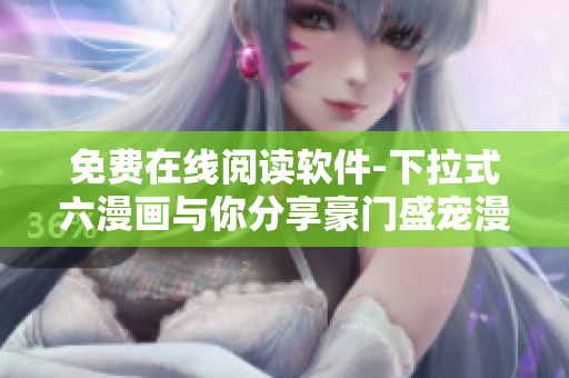 免费在线阅读软件-下拉式六漫画与你分享豪门盛宠漫画