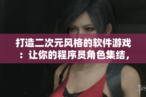 打造二次元风格的软件游戏：让你的程序员角色集结，挑战编程新境界！