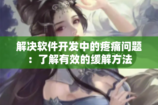 解决软件开发中的疼痛问题：了解有效的缓解方法