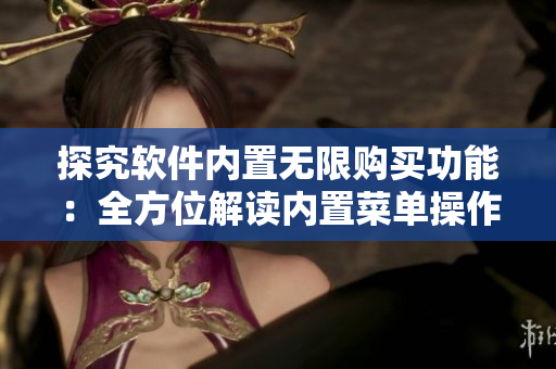 探究软件内置无限购买功能：全方位解读内置菜单操作