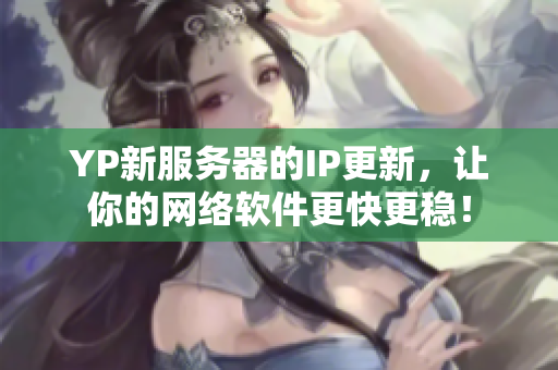 YP新服务器的IP更新，让你的网络软件更快更稳！