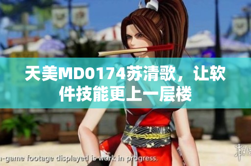 天美MD0174苏清歌，让软件技能更上一层楼
