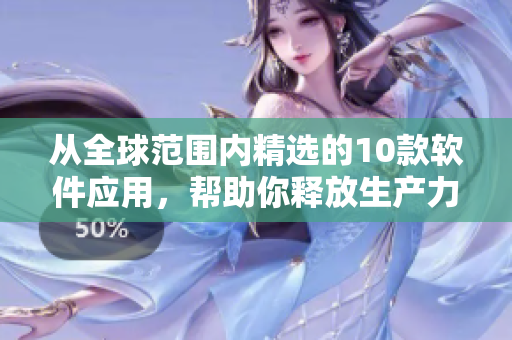 从全球范围内精选的10款软件应用，帮助你释放生产力
