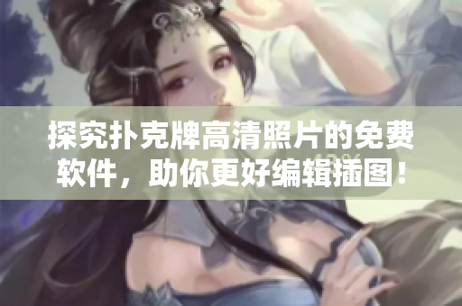 探究扑克牌高清照片的免费软件，助你更好编辑插图！
