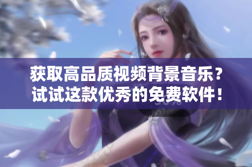 获取高品质视频背景音乐？试试这款优秀的免费软件！