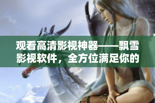 观看高清影视神器——飘雪影视软件，全方位满足你的视频需求
