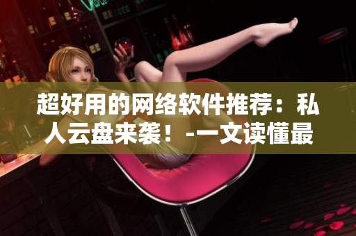 超好用的网络软件推荐：私人云盘来袭！-一文读懂最佳实践