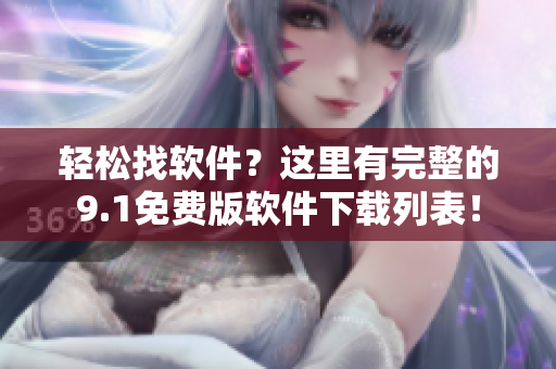 轻松找软件？这里有完整的9.1免费版软件下载列表！