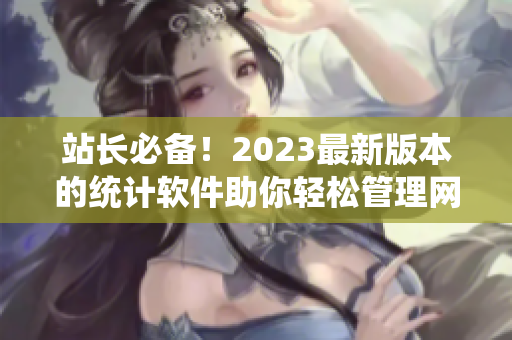 站长必备！2023最新版本的统计软件助你轻松管理网络数据