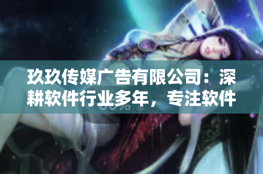 玖玖传媒广告有限公司：深耕软件行业多年，专注软件创新与应用