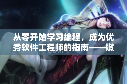 从零开始学习编程，成为优秀软件工程师的指南——嫩芽教程推荐