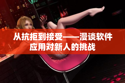 从抗拒到接受——漫谈软件应用对新人的挑战