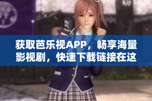 获取芭乐视APP，畅享海量影视剧，快速下载链接在这里。