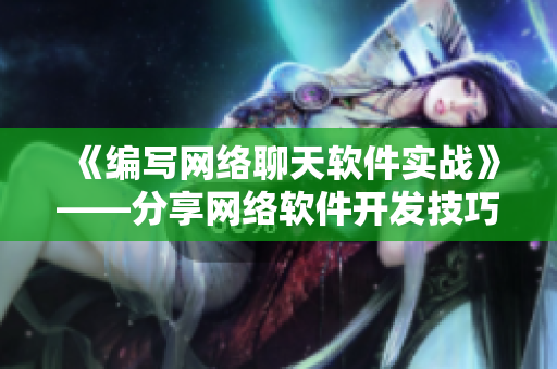 《编写网络聊天软件实战》——分享网络软件开发技巧和实用案例