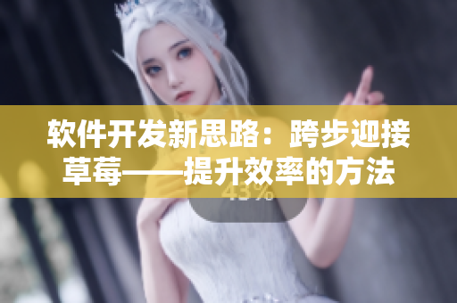 软件开发新思路：跨步迎接草莓——提升效率的方法