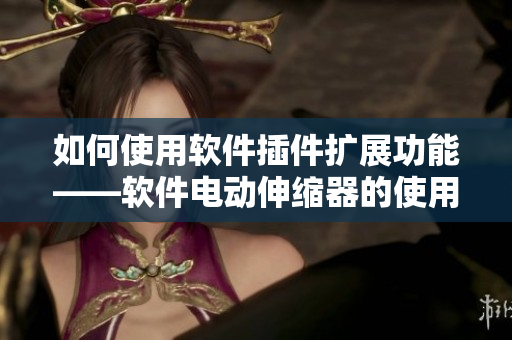 如何使用软件插件扩展功能——软件电动伸缩器的使用方法