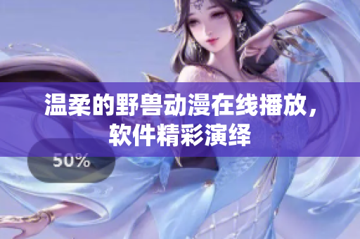 温柔的野兽动漫在线播放，软件精彩演绎