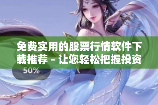 免费实用的股票行情软件下载推荐 - 让您轻松把握投资机会