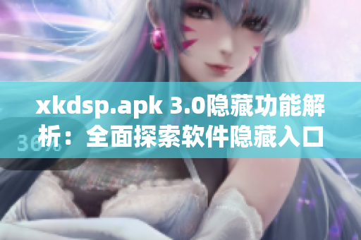 xkdsp.apk 3.0隐藏功能解析：全面探索软件隐藏入口