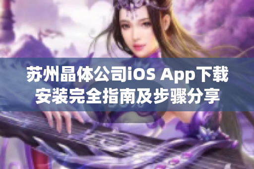 苏州晶体公司iOS App下载安装完全指南及步骤分享