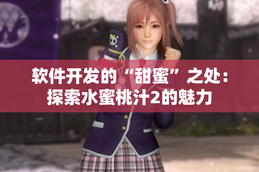 软件开发的“甜蜜”之处：探索水蜜桃汁2的魅力