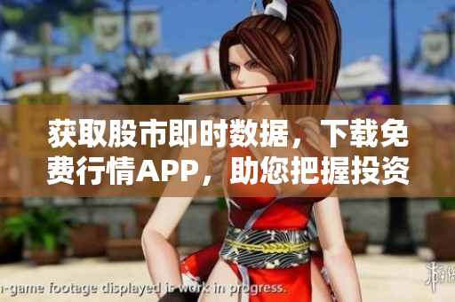 获取股市即时数据，下载免费行情APP，助您把握投资时机