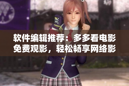 软件编辑推荐：多多看电影免费观影，轻松畅享网络影视时光