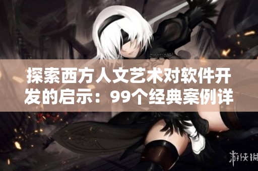 探索西方人文艺术对软件开发的启示：99个经典案例详解37种关键技术