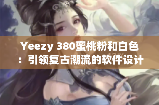 Yeezy 380蜜桃粉和白色：引领复古潮流的软件设计灵感