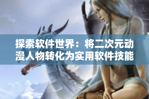 探索软件世界：将二次元动漫人物转化为实用软件技能