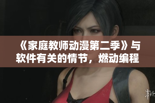 《家庭教师动漫第二季》与软件有关的情节，燃动编程梦想