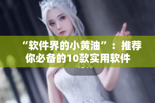 “软件界的小黄油”：推荐你必备的10款实用软件