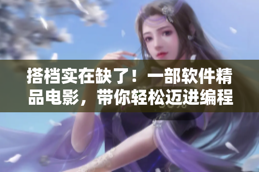 搭档实在缺了！一部软件精品电影，带你轻松迈进编程世界