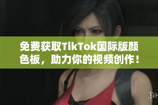 免费获取TikTok国际版颜色板，助力你的视频创作！