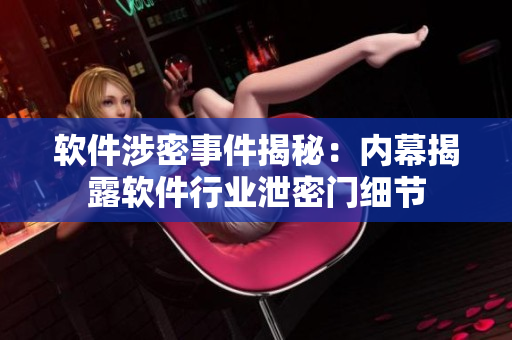 软件涉密事件揭秘：内幕揭露软件行业泄密门细节