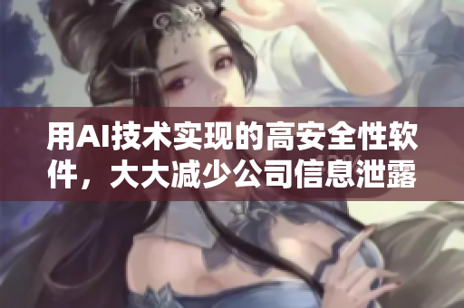 用AI技术实现的高安全性软件，大大减少公司信息泄露的风险