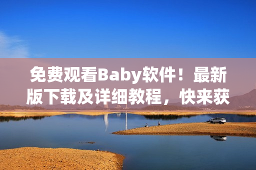 免费观看Baby软件！最新版下载及详细教程，快来获取！