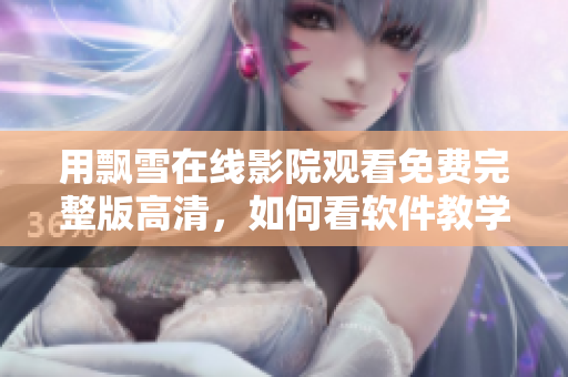 用飘雪在线影院观看免费完整版高清，如何看软件教学视频？