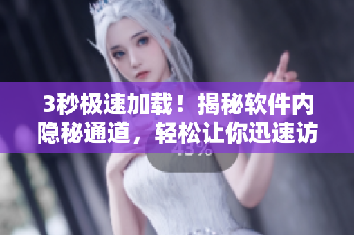 3秒极速加载！揭秘软件内隐秘通道，轻松让你迅速访问！