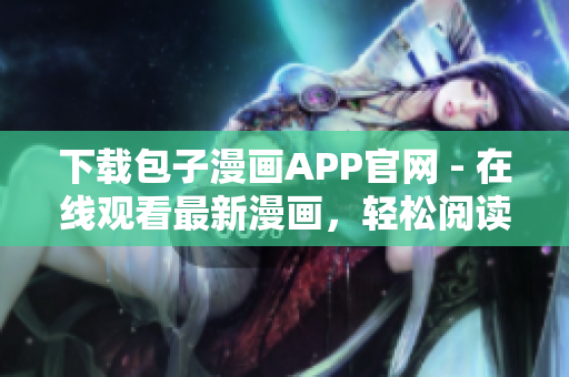 下载包子漫画APP官网 - 在线观看最新漫画，轻松阅读无广告