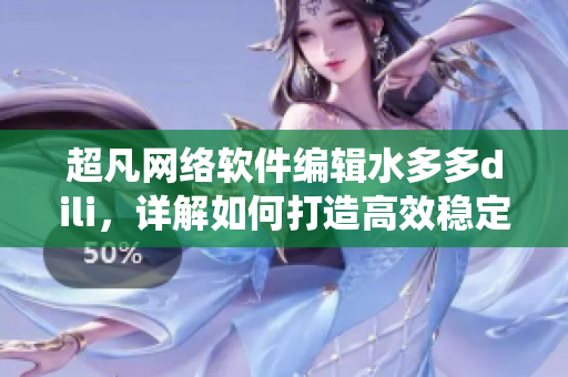 超凡网络软件编辑水多多dili，详解如何打造高效稳定的软件系统