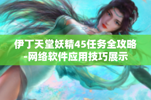 伊丁天堂妖精45任务全攻略-网络软件应用技巧展示