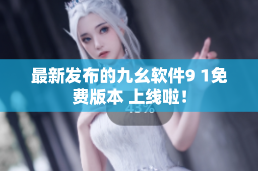 最新发布的九幺软件9 1免费版本 上线啦！