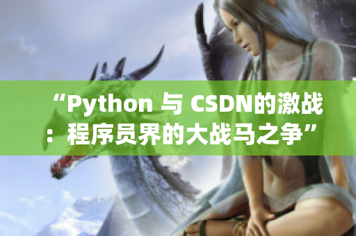“Python 与 CSDN的激战：程序员界的大战马之争”
