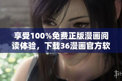 享受100%免费正版漫画阅读体验，下载36漫画官方软件